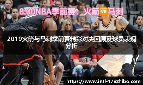 2019火箭与马刺季前赛精彩对决回顾及球员表现分析