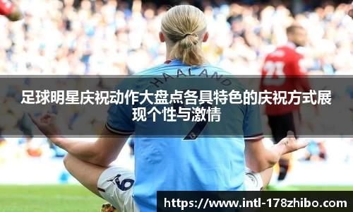 足球明星庆祝动作大盘点各具特色的庆祝方式展现个性与激情