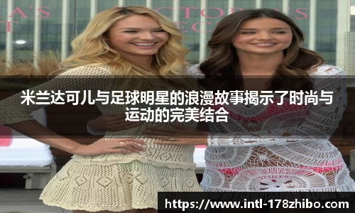 米兰达可儿与足球明星的浪漫故事揭示了时尚与运动的完美结合